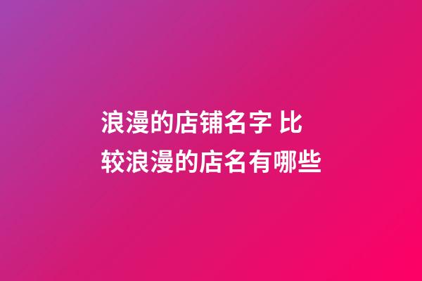 浪漫的店铺名字 比较浪漫的店名有哪些-第1张-店铺起名-玄机派